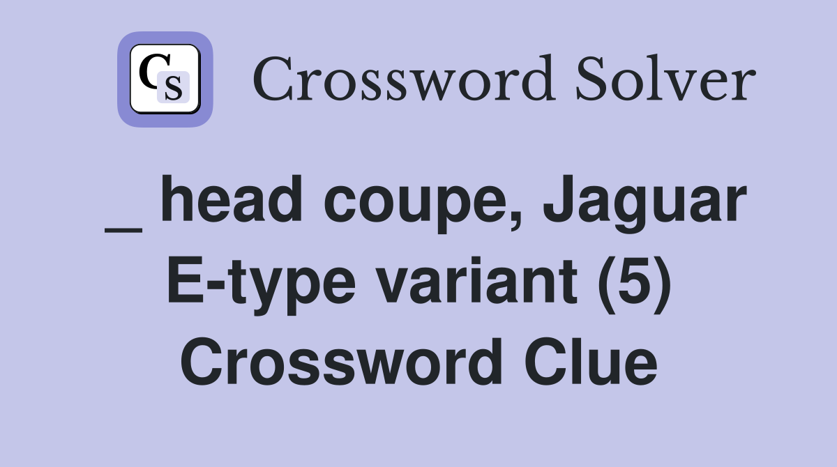 _ head coupe, Jaguar Etype variant (5) Crossword Clue Answers